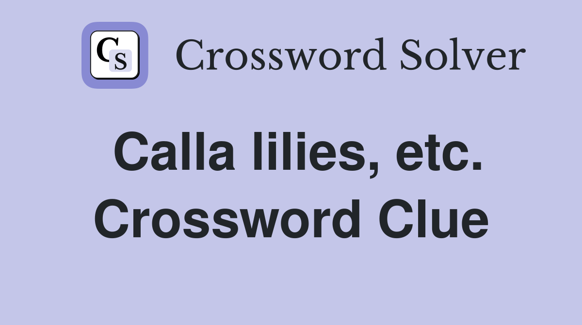 Calla lilies, etc. Crossword Clue