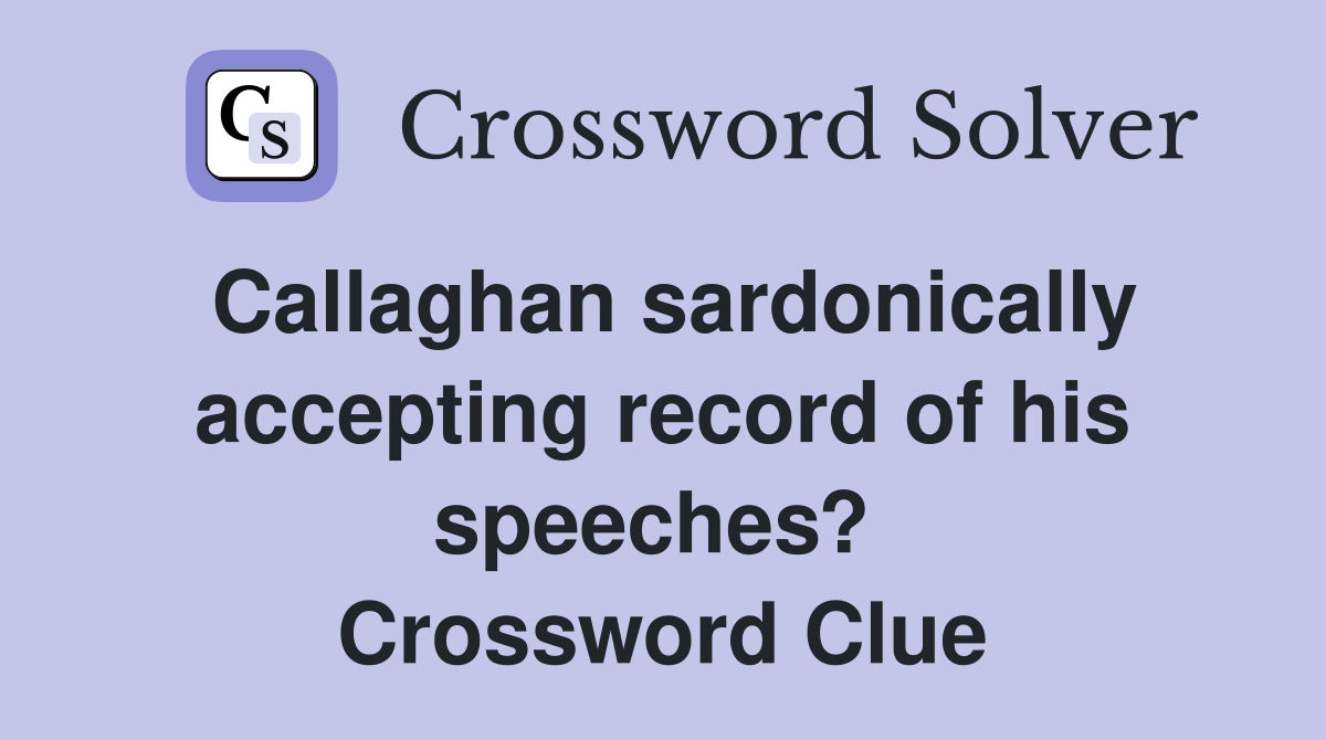 Callaghan sardonically accepting record of his speeches?  Crossword Clue