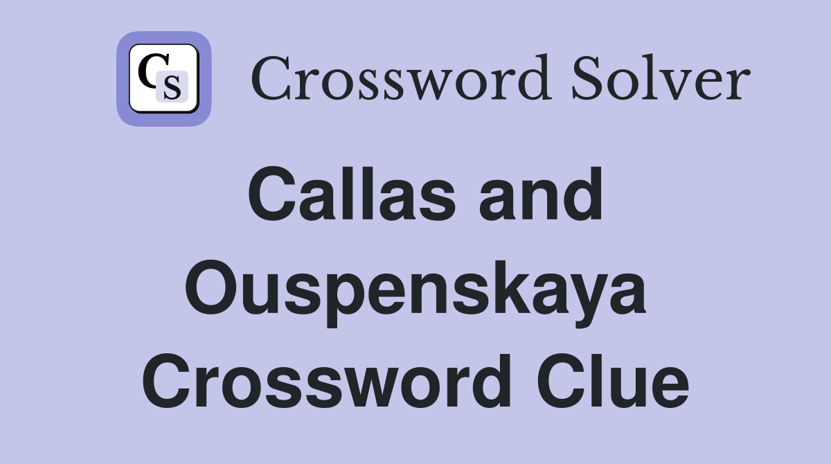 Callas and Ouspenskaya Crossword Clue