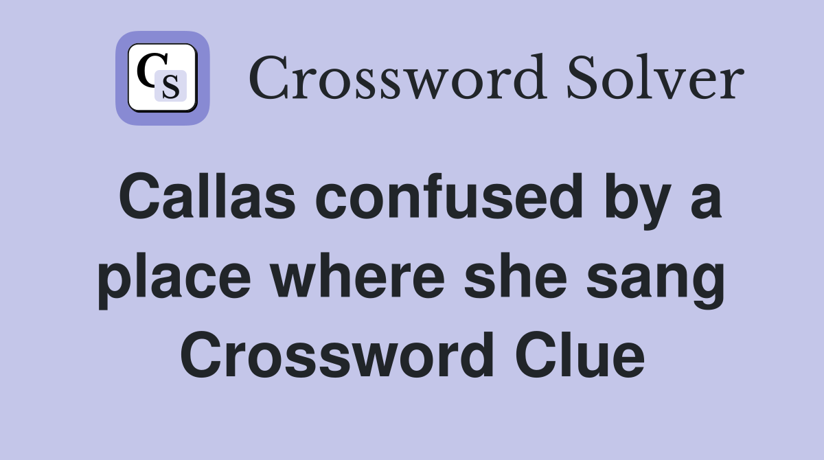 Callas confused by a place where she sang Crossword Clue