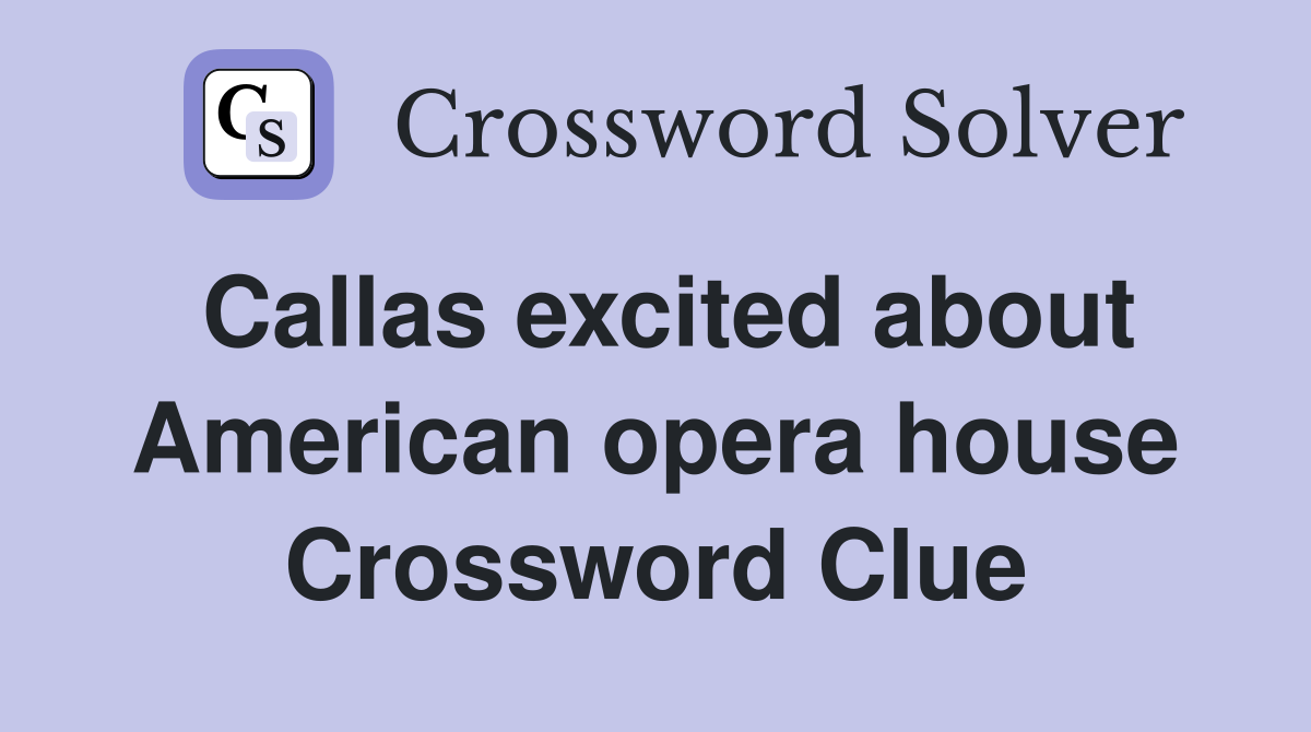 Callas excited about American opera house Crossword Clue