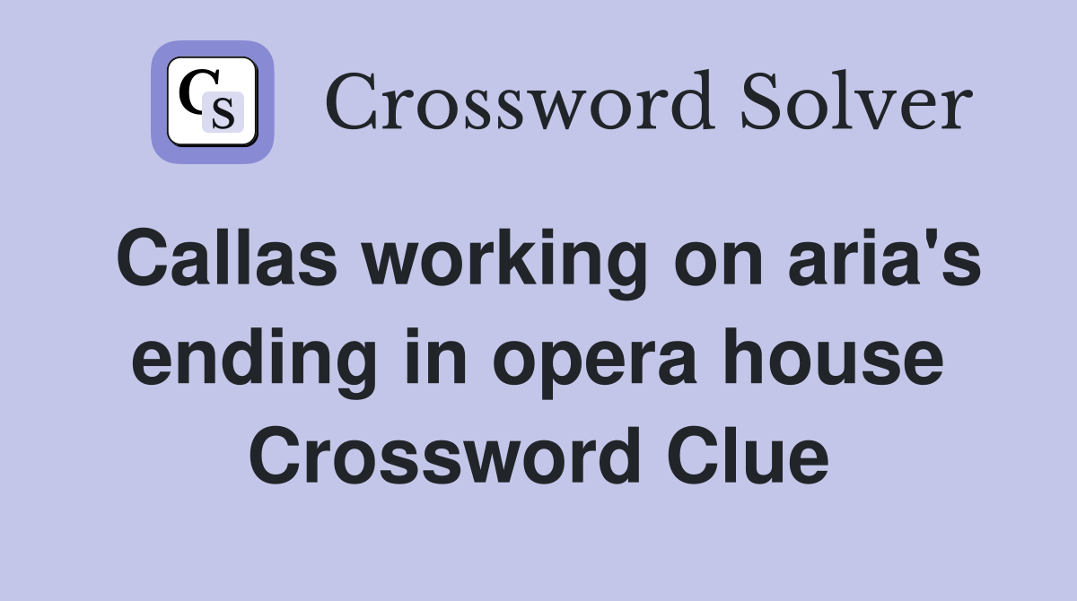 Callas working on aria's ending in opera house Crossword Clue