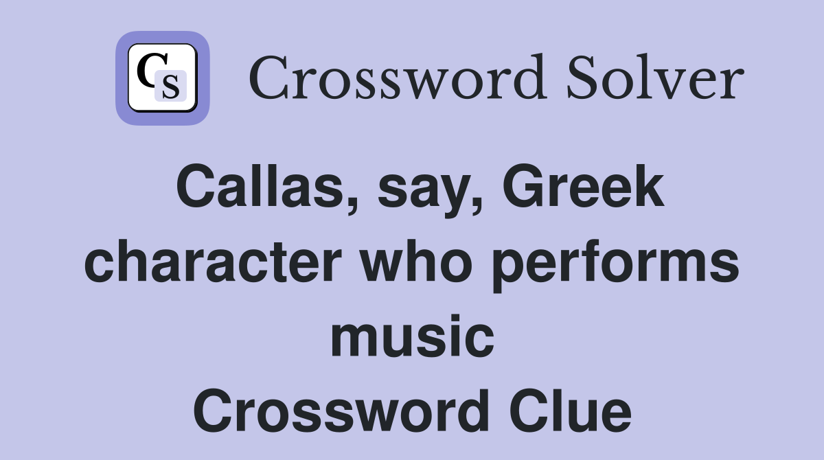 Callas, say, Greek character who performs music Crossword Clue