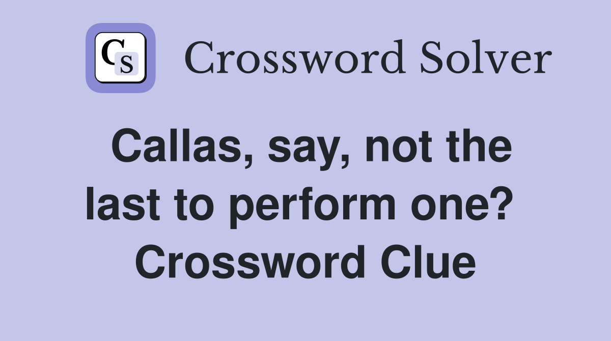 Callas, say, not the last to perform one?  Crossword Clue