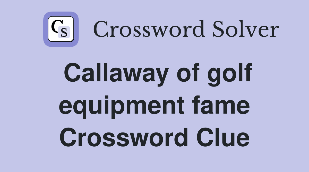 Callaway of golf equipment fame Crossword Clue