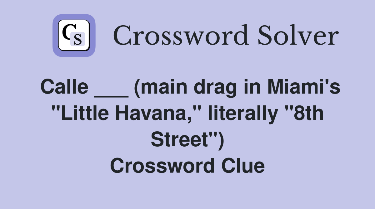 Calle ___ (main drag in Miami's "Little Havana," literally "8th Street") Crossword Clue