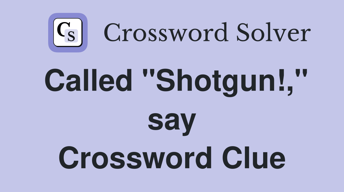 Called "Shotgun!," say Crossword Clue