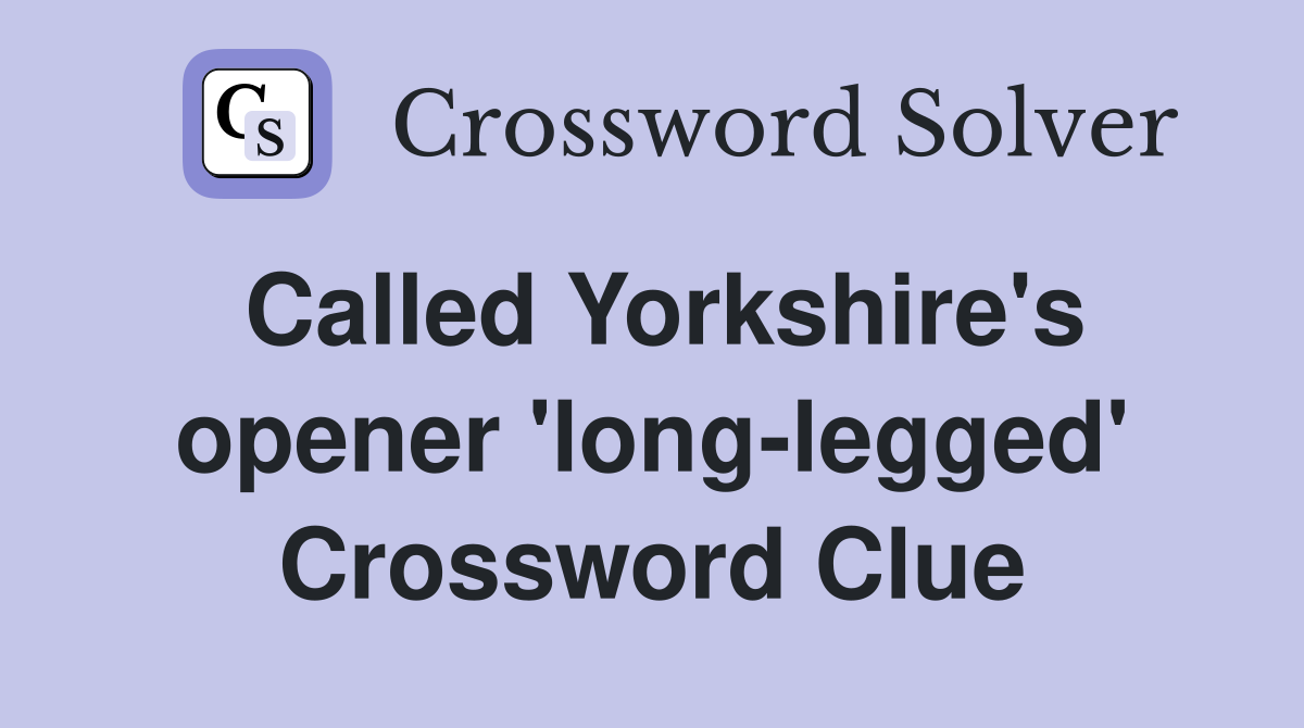 Called Yorkshire's opener 'long-legged' Crossword Clue