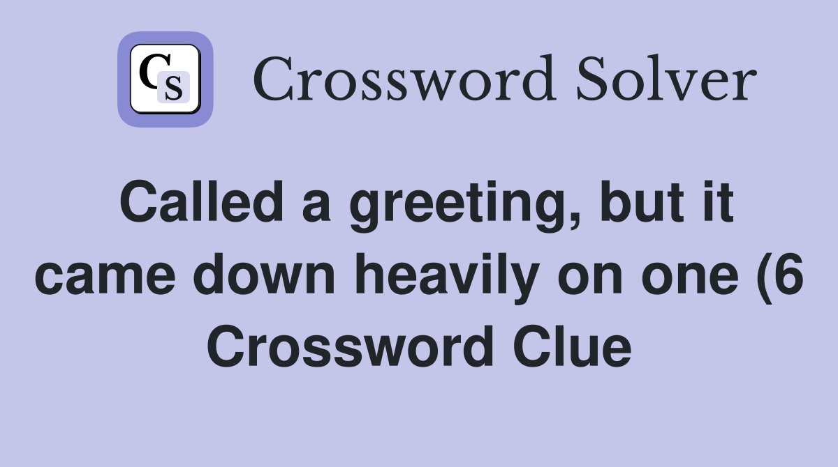 Called a greeting but it came down heavily on one (6) Crossword Clue Called a greeting but it came down heavily on one (6) Crossword Clue