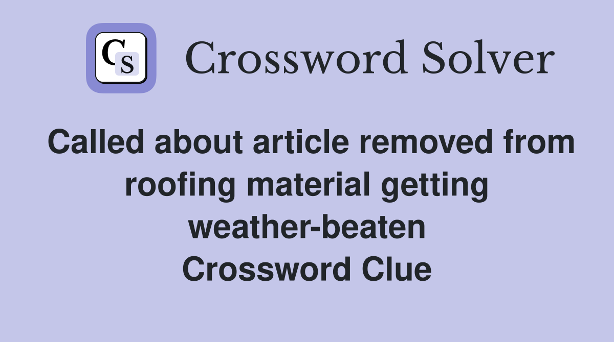 Called about article removed from roofing material getting weather-beaten Crossword Clue