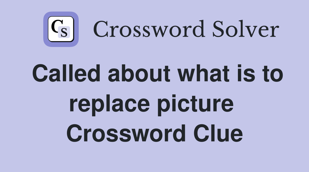 Called about what is to replace picture  Crossword Clue