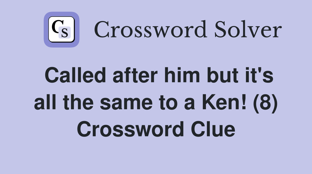 Called after him but it's all the same to a Ken! (8) Crossword Clue