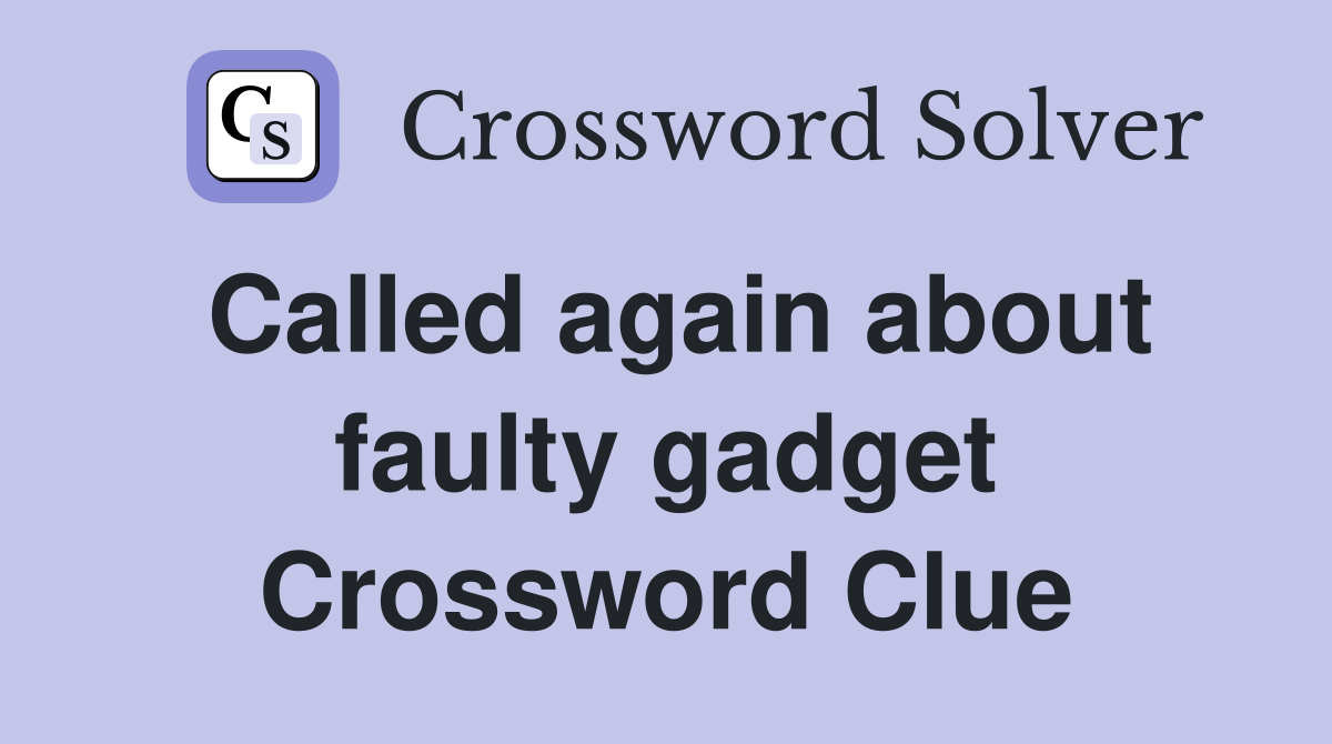 Called again about faulty gadget Crossword Clue