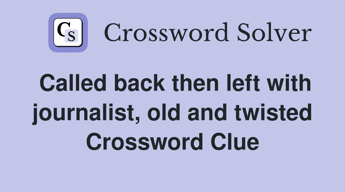 Called back then left with journalist, old and twisted Crossword Clue