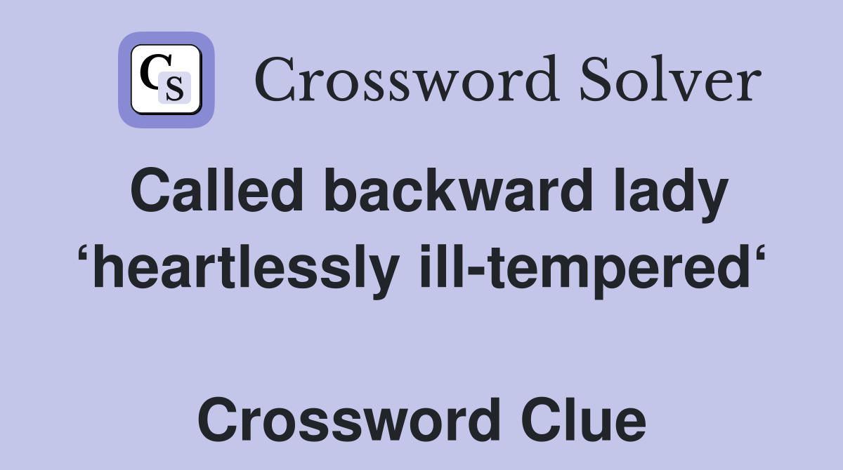 Called backward lady ‘heartlessly ill-tempered‘  Crossword Clue