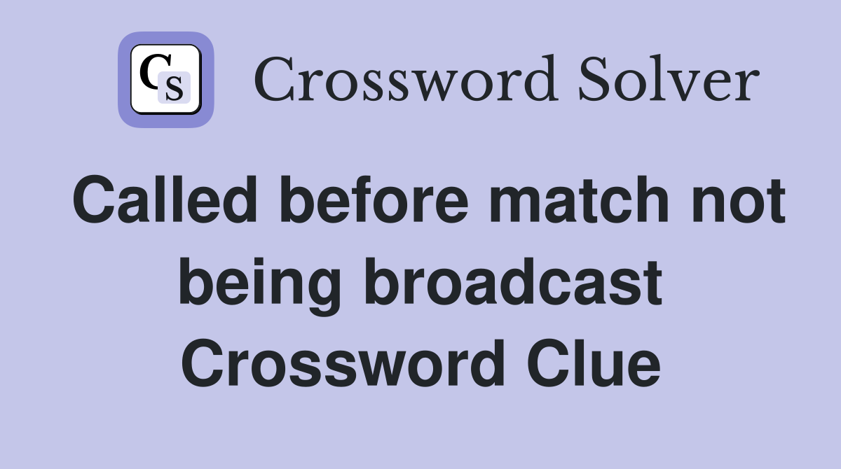 Called before match not being broadcast Crossword Clue