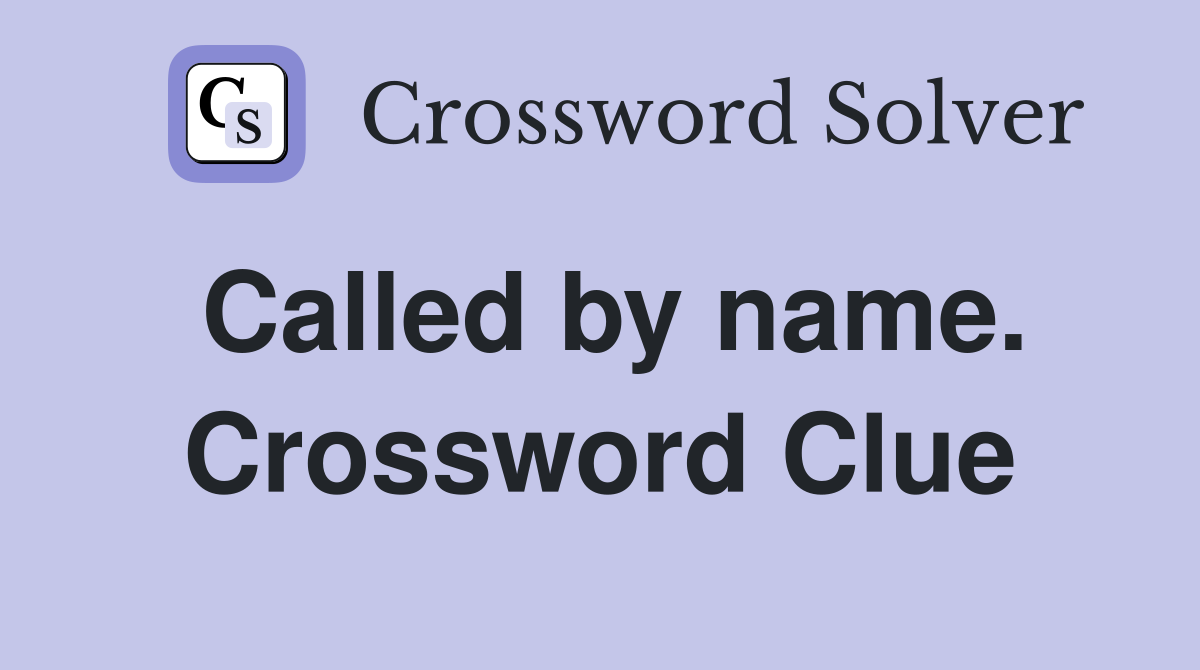 Called by name. Crossword Clue