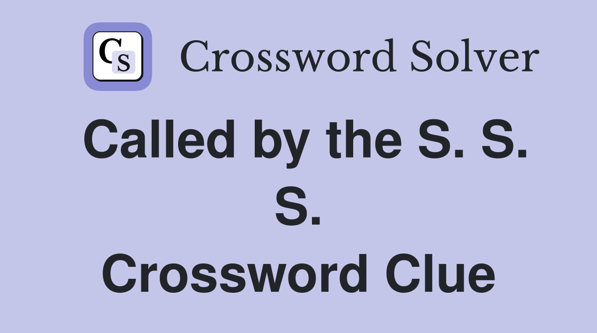 Called by the S. S. S. Crossword Clue