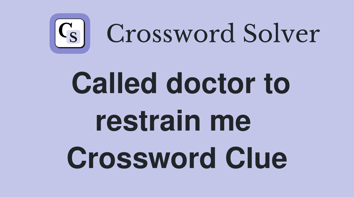 Called doctor to restrain me  Crossword Clue
