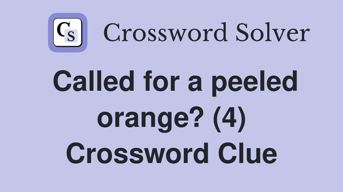 Called for a peeled orange? (4) Crossword Clue