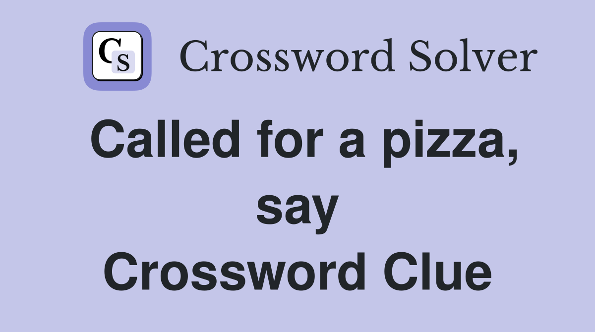 Called for a pizza, say Crossword Clue