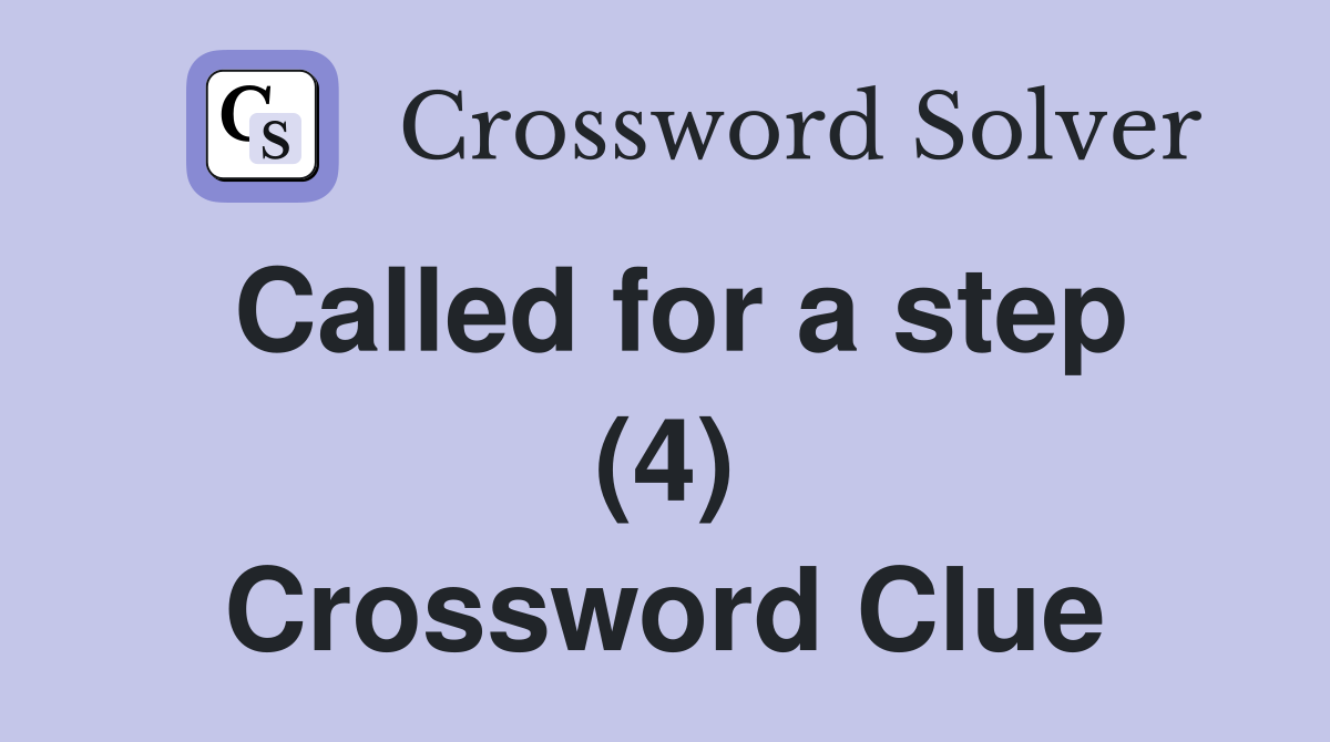 Called for a step (4) Crossword Clue