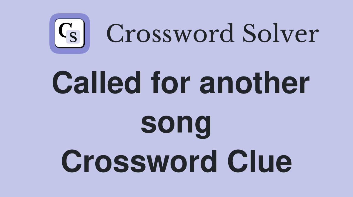 Called for another song Crossword Clue