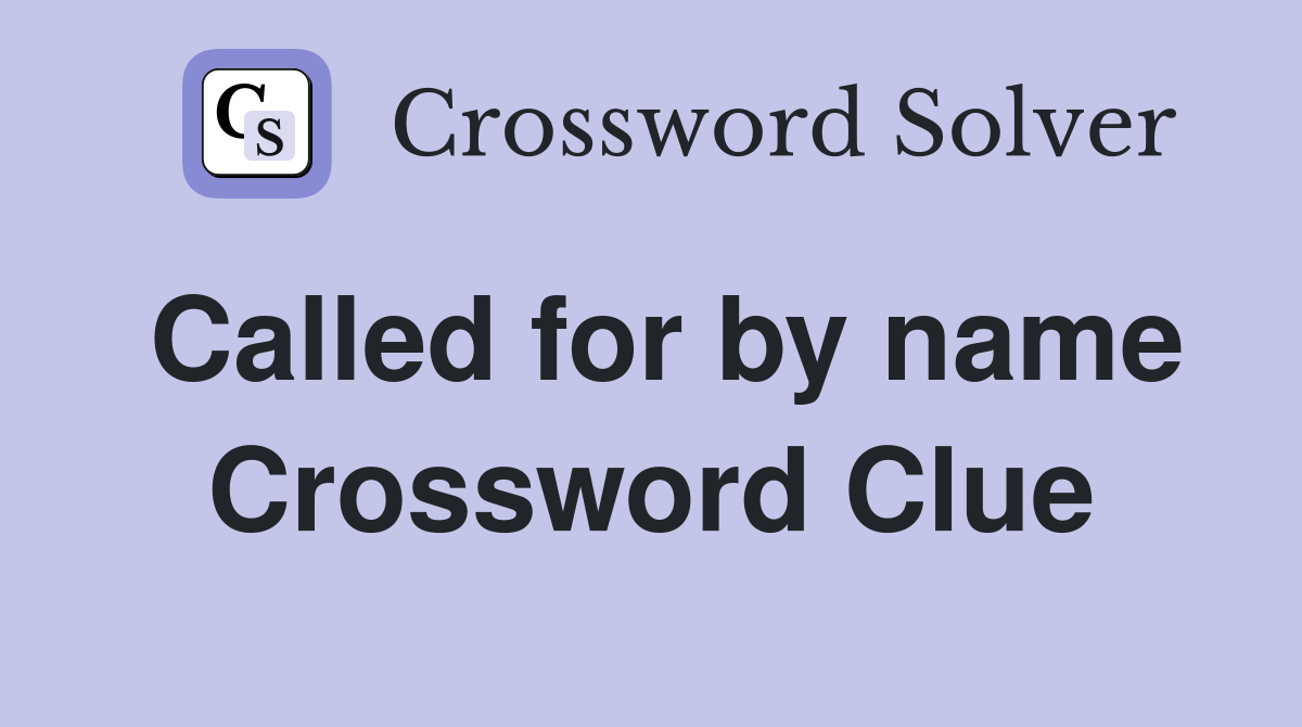 Called for by name Crossword Clue