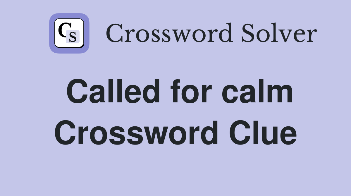 Called for calm Crossword Clue