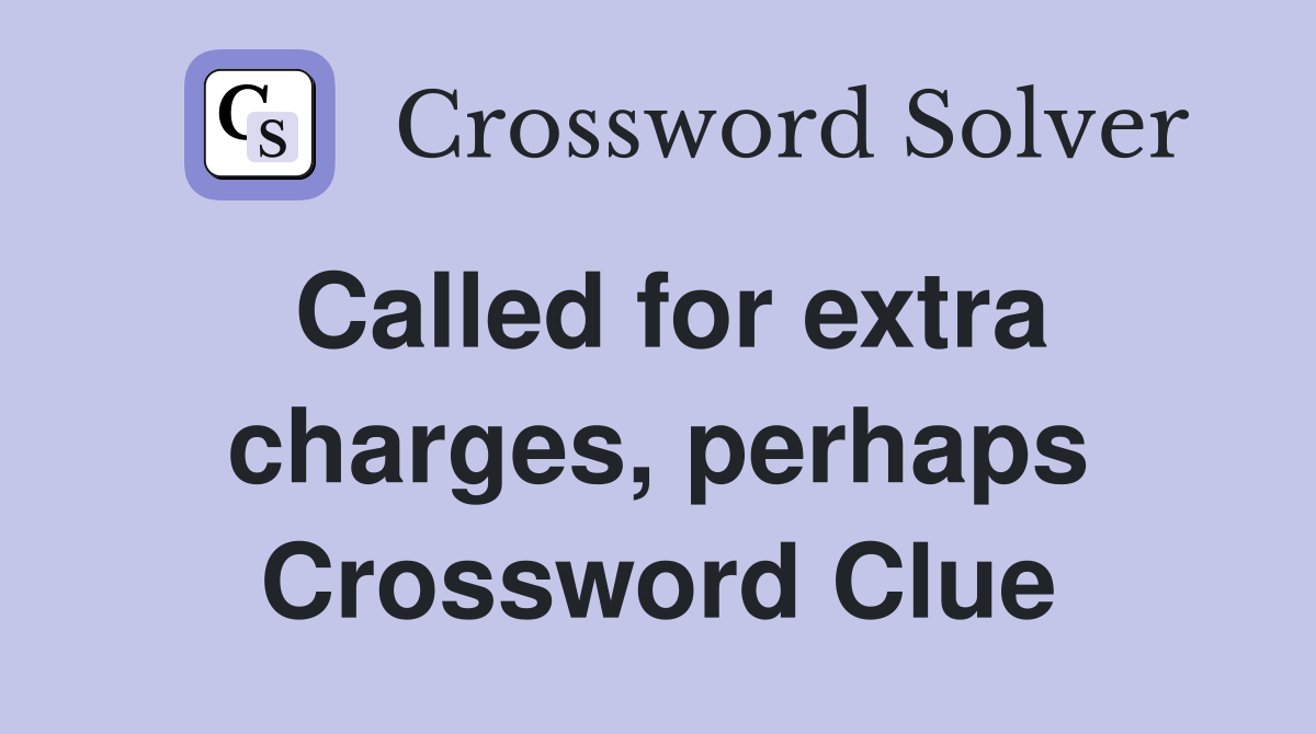 Called for extra charges, perhaps Crossword Clue