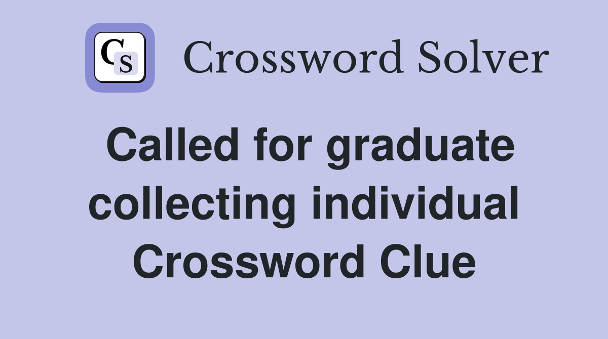 Called for graduate collecting individual Crossword Clue