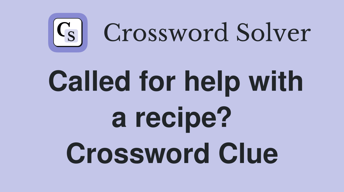 Called for help with a recipe? Crossword Clue