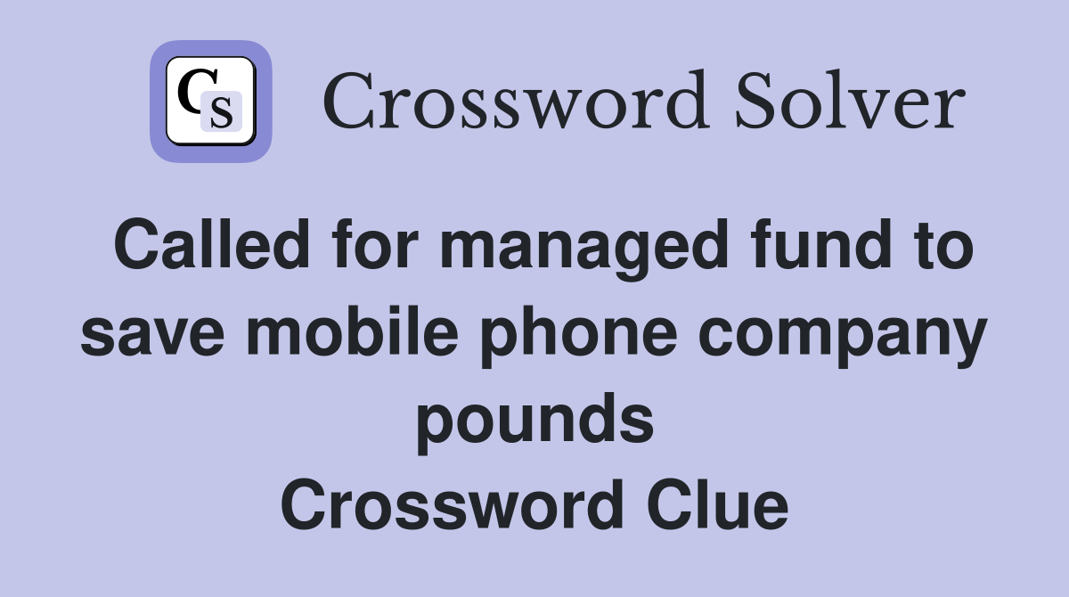 Called for managed fund to save mobile phone company pounds Crossword Clue