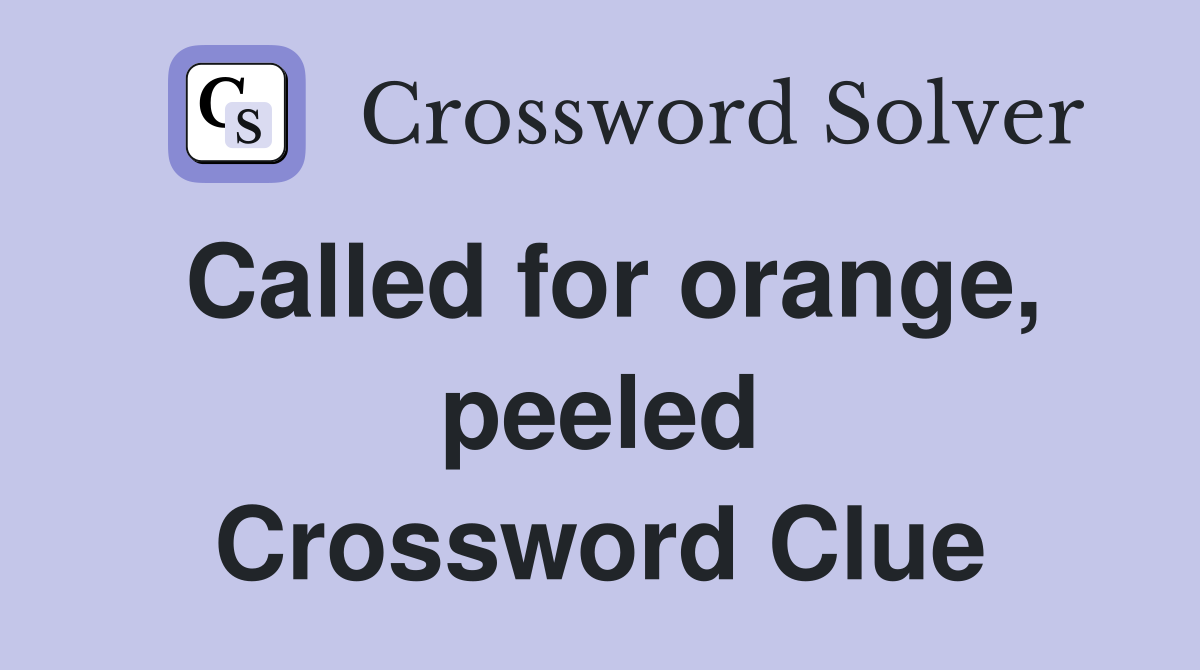 Called for orange, peeled Crossword Clue