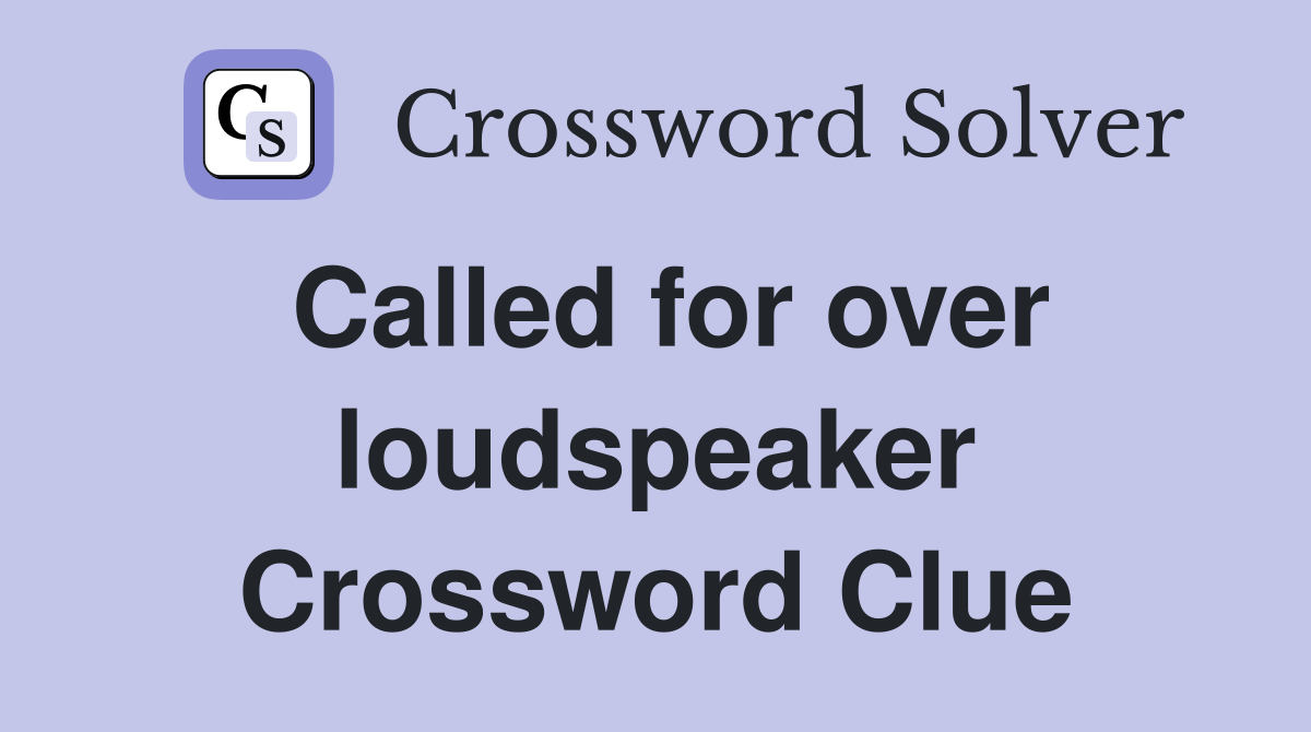 Called for over loudspeaker Crossword Clue