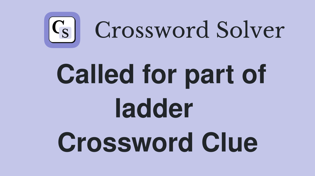 Called for part of ladder  Crossword Clue