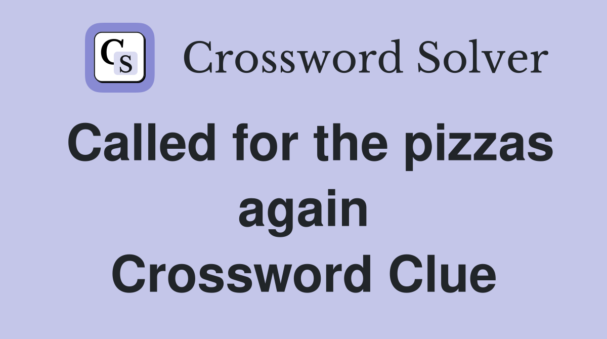 Called for the pizzas again Crossword Clue