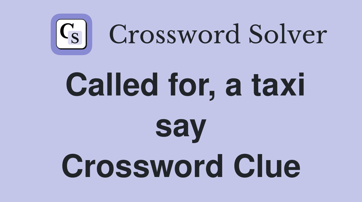 Called for, a taxi say Crossword Clue