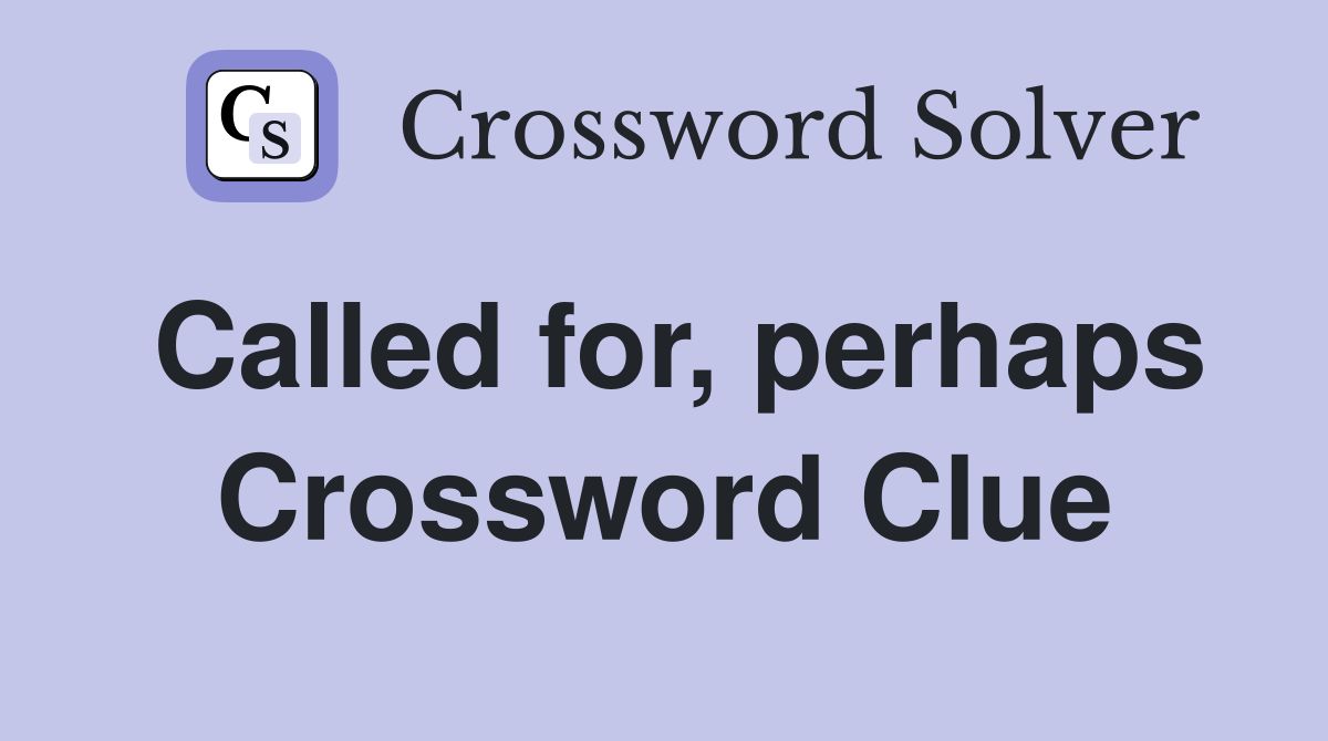 Called for, perhaps Crossword Clue