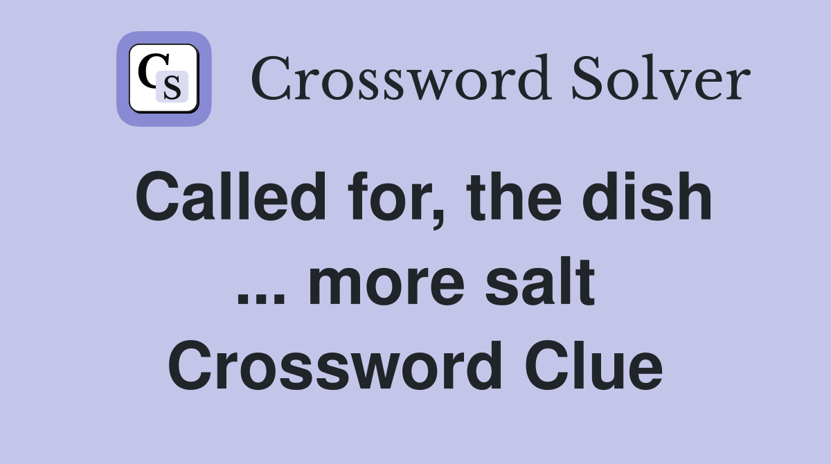 Called for, the dish ... more salt Crossword Clue