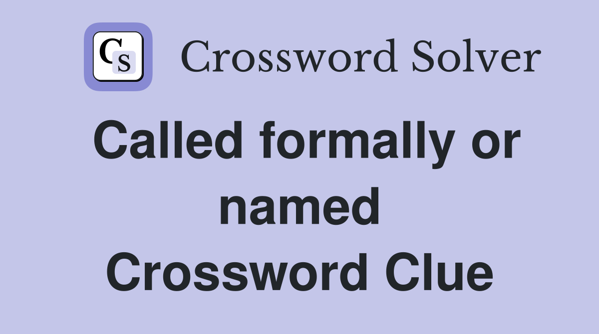 Called formally or named Crossword Clue