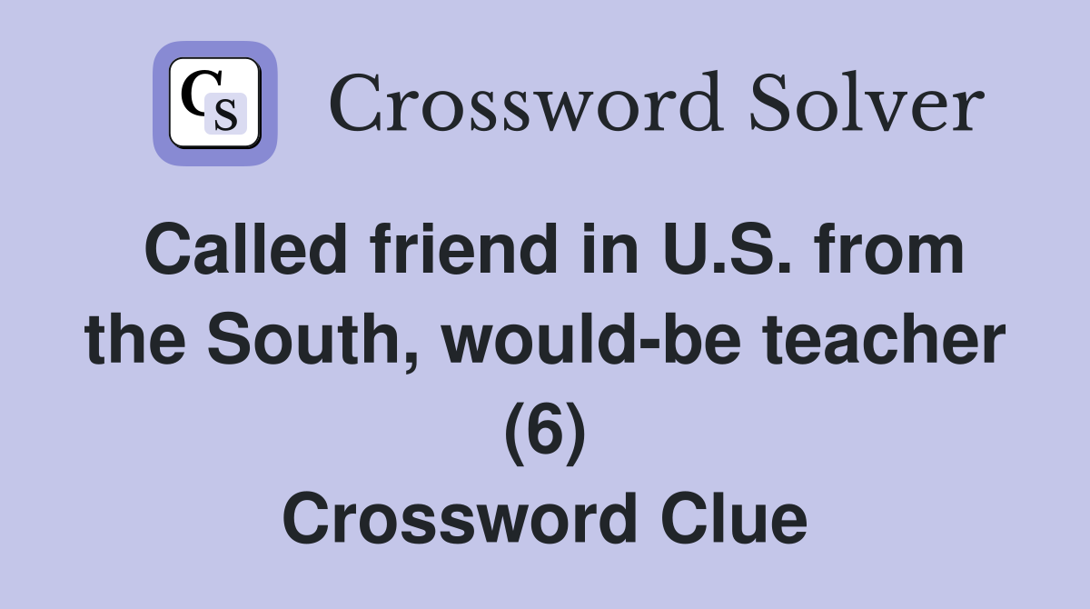 Called friend in U.S. from the South, would-be teacher (6) Crossword Clue
