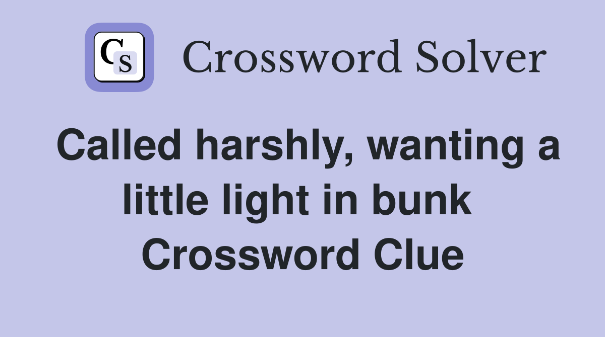 Called harshly, wanting a little light in bunk  Crossword Clue