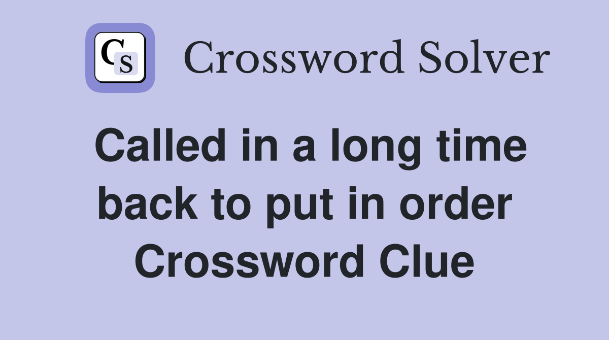 Called in a long time back to put in order Crossword Clue