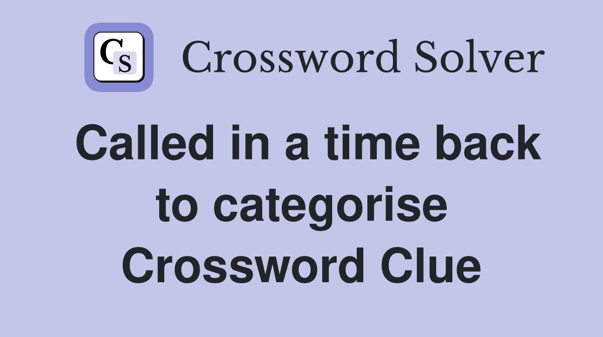 Called in a time back to categorise Crossword Clue