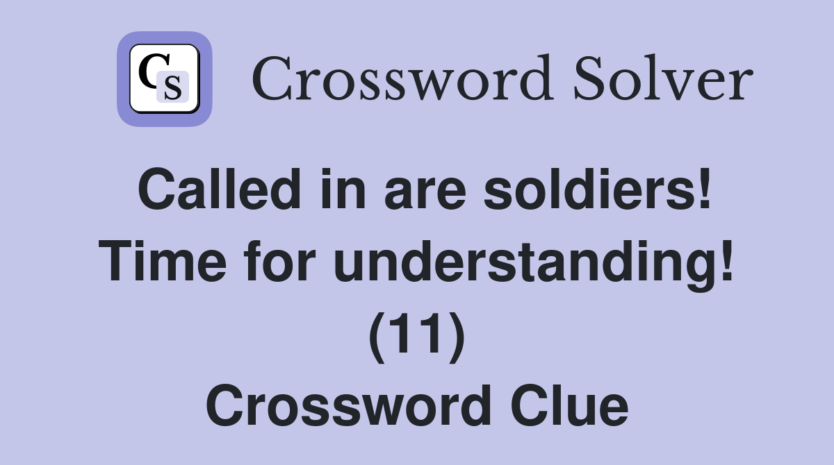 Called in are soldiers! Time for understanding! (11) Crossword Clue