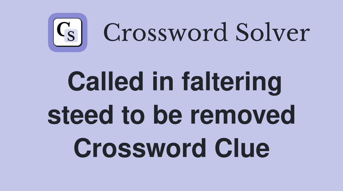Called in faltering steed to be removed Crossword Clue