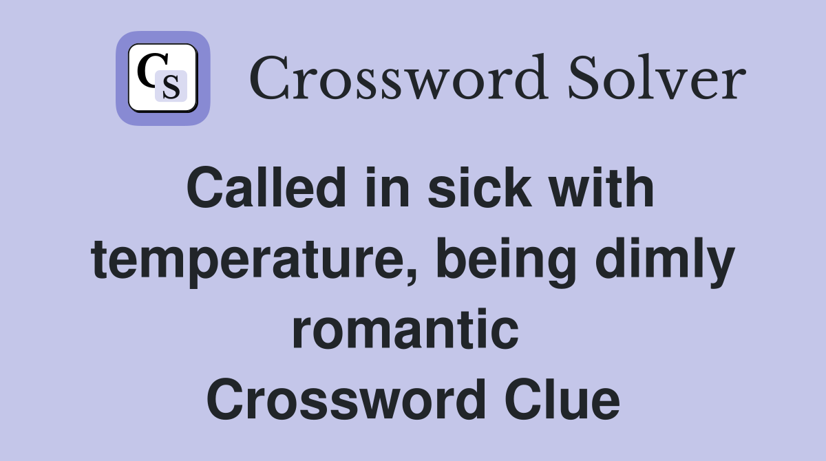 Called in sick with temperature, being dimly romantic  Crossword Clue