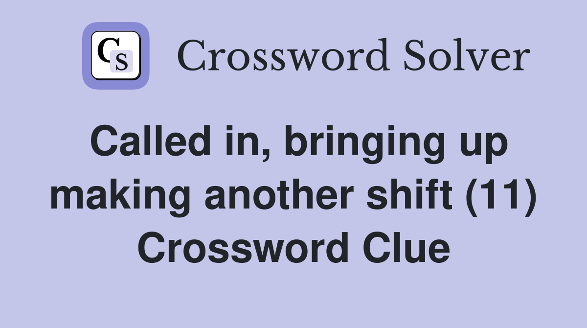 Called in, bringing up making another shift (11) Crossword Clue