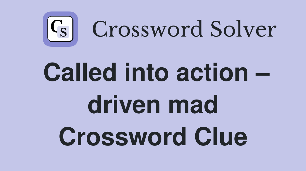 Called into action – driven mad Crossword Clue